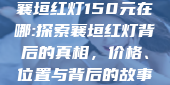 襄垣红灯150元在哪:探索襄垣红灯背后的真相，价格、位置与背后的故事