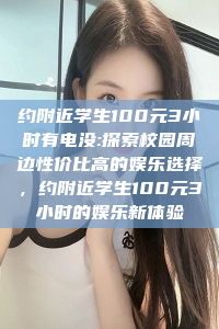 约附近学生100元3小时有电没:探索校园周边性价比高的娱乐选择，约附近学生100元3小时的娱乐新体验