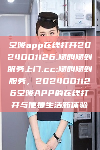 空降app在线打开2024DD1126.随叫随到服务上门.cc:随叫随到服务，2024DD1126空降APP的在线打开与便捷生活新体验