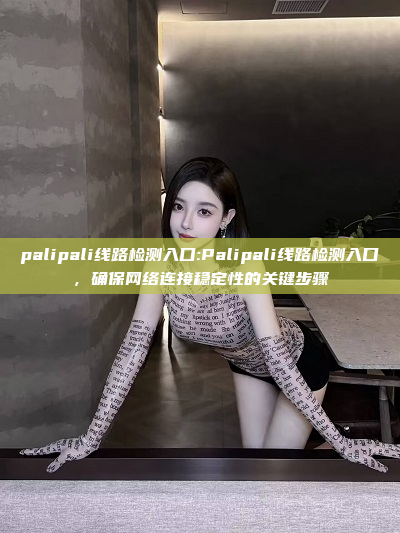 palipali线路检测入口:Palipali线路检测入口，确保网络连接稳定性的关键步骤