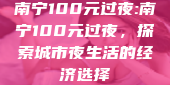 南宁100元过夜:南宁100元过夜，探索城市夜生活的经济选择