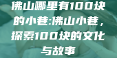 佛山哪里有100块的小巷:佛山小巷，探索100块的文化与故事