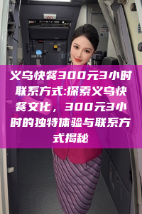 义乌快餐300元3小时联系方式:探索义乌快餐文化，300元3小时的独特体验与联系方式揭秘