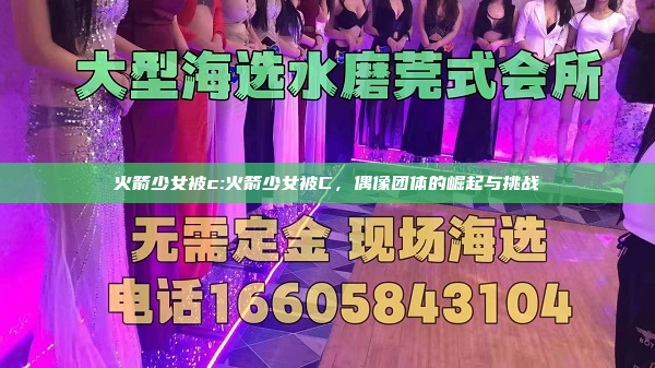 火箭少女被c:火箭少女被C，偶像团体的崛起与挑战