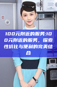 100元附近的服务:100元附近的服务，探索性价比与便利的完美结合