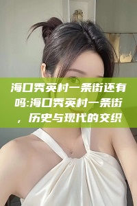 海口秀英村一条街还有吗:海口秀英村一条街，历史与现代的交织