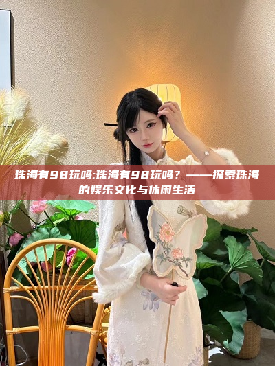 珠海有98玩吗:珠海有98玩吗？——探索珠海的娱乐文化与休闲生活