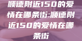 顺德附近150的爱情在哪条街:顺德附近150的爱情在哪条街