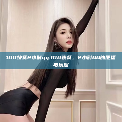 100快餐2小时qq:100快餐，2小时QQ的便捷与乐趣