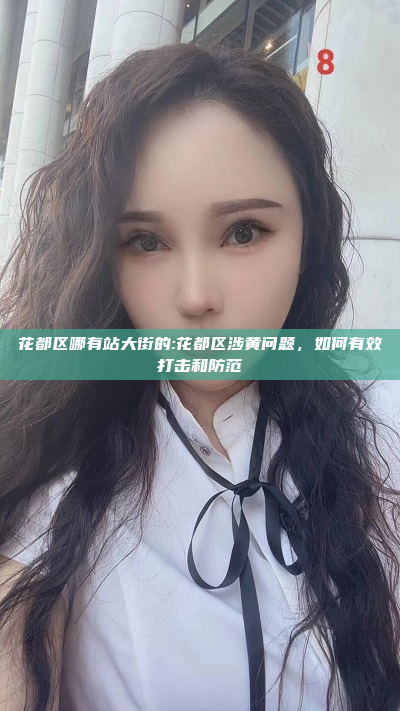 花都区哪有站大街的:花都区涉黄问题，如何有效打击和防范