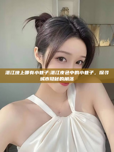 湛江晚上哪有小巷子:湛江夜色中的小巷子，探寻城市隐秘的角落