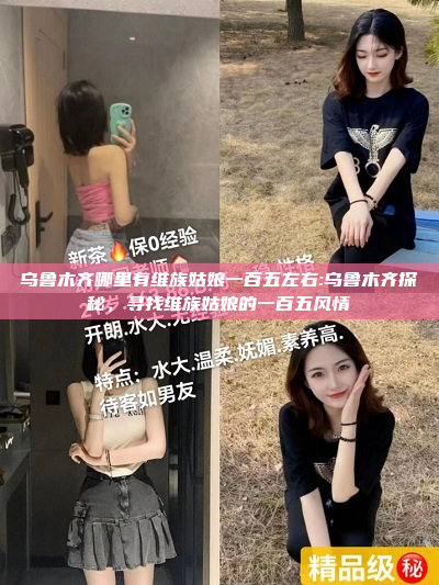 乌鲁木齐哪里有维族姑娘一百五左右:乌鲁木齐探秘，寻找维族姑娘的一百五风情