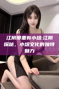 江阴那里有小俎:江阴探秘，小俎文化的独特魅力