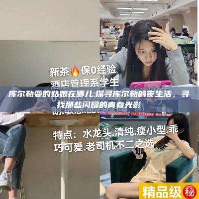 库尔勒耍的姑娘在哪儿:探寻库尔勒的夜生活，寻找那些闪耀的青春光影