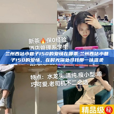 兰州西站小巷子150的爱情在哪条:兰州西站小巷子150的爱情，在时光深处寻找那一抹温柔