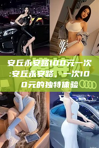 安丘永安路100元一次:安丘永安路，一次100元的独特体验