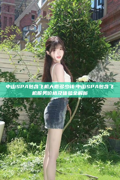 中山SPA包含飞机大概多少钱:中山SPA包含飞机服务价格及体验全解析