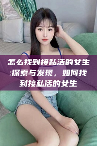 怎么找到接私活的女生:探索与发现，如何找到接私活的女生