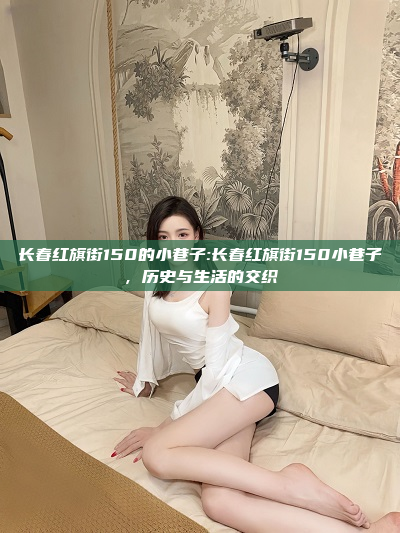 长春红旗街150的小巷子:长春红旗街150小巷子，历史与生活的交织