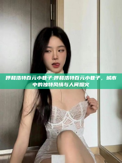 呼和浩特百元小巷子:呼和浩特百元小巷子，城市中的独特风情与人间烟火