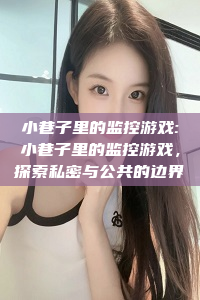 小巷子里的监控游戏:小巷子里的监控游戏，探索私密与公共的边界