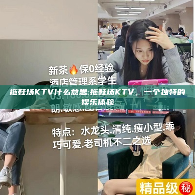 拖鞋场KTV什么意思:拖鞋场KTV，一个独特的娱乐体验