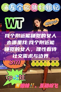 找个附近能睡觉的女人去哪里找:找个附近能睡觉的女人，理性看待社交需求与边界