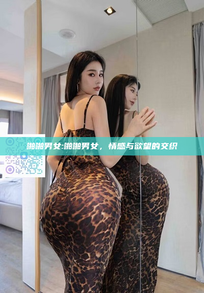 啪啪男女:啪啪男女，情感与欲望的交织