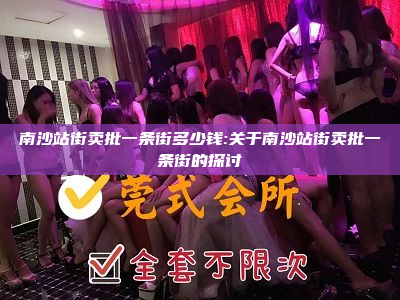 南沙站街卖批一条街多少钱:关于南沙站街卖批一条街的探讨