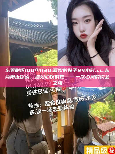 东莞附近100约1130.喜欢的妹子24小时.cc:东莞附近探索，遇见心仪的她——一次心灵的约会之旅